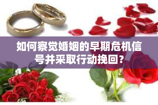 如何察觉婚姻的早期危机信号并采取行动挽回？