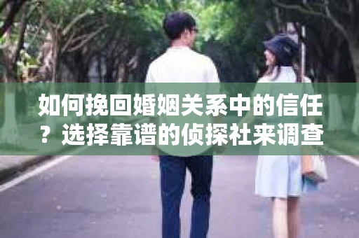 如何挽回婚姻关系中的信任？选择靠谱的侦探社来调查双方出轨怎么办？