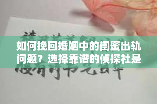 如何挽回婚姻中的闺蜜出轨问题？选择靠谱的侦探社是关键