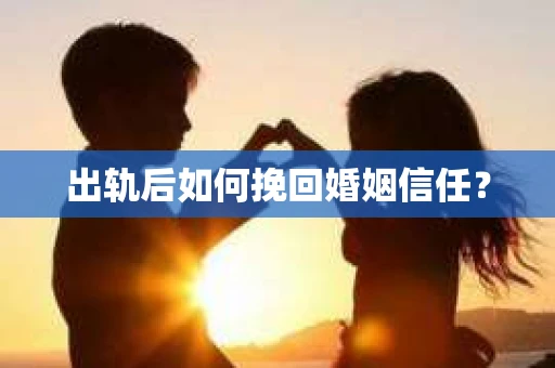 出轨后如何挽回婚姻信任？