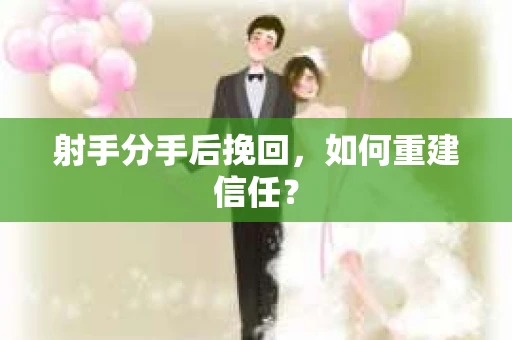 射手分手后挽回，如何重建信任？