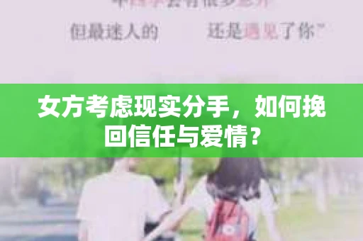 女方考虑现实分手，如何挽回信任与爱情？