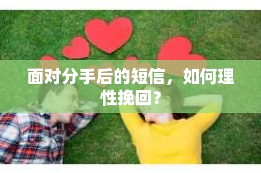 面对分手后的短信，如何理性挽回？