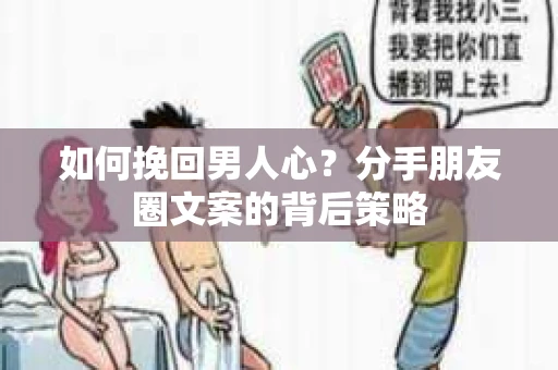 如何挽回男人心？分手朋友圈文案的背后策略