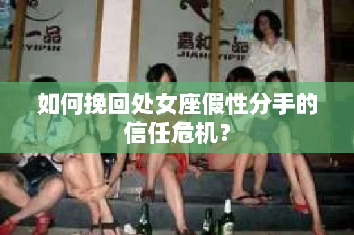 如何挽回处女座假性分手的信任危机？