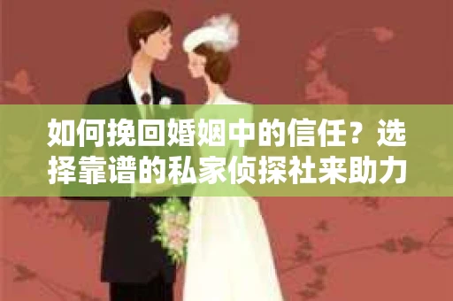 如何挽回婚姻中的信任?选择靠谱的私家侦探社来助力 如何挽回婚姻中的信任?选择靠谱的私家侦探社来助力