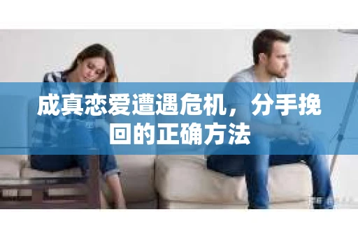 成真恋爱遭遇危机,分手挽回的正确方法 成真恋爱遭遇危机,分手挽回的正确方法