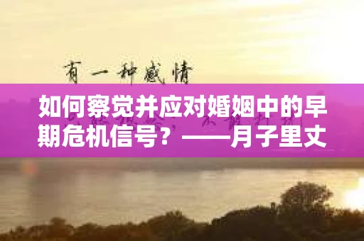如何察觉并应对婚姻中的早期危机信号？——月子里丈夫出轨后的挽回策略