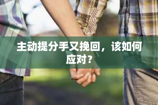 主动提分手又挽回，该如何应对？