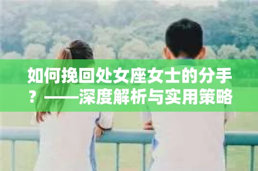 如何挽回处女座女士的分手？——深度解析与实用策略