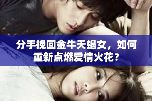 分手挽回金牛天蝎女，如何重新点燃爱情火花？