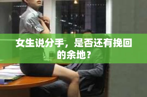 女生说分手，是否还有挽回的余地？