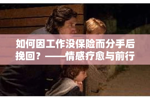 如何因工作没保险而分手后挽回？——情感疗愈与前行计划