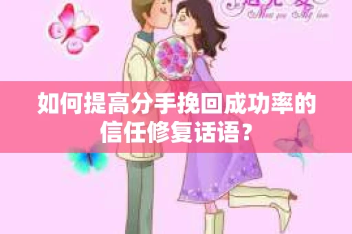 如何提高分手挽回成功率的信任修复话语？