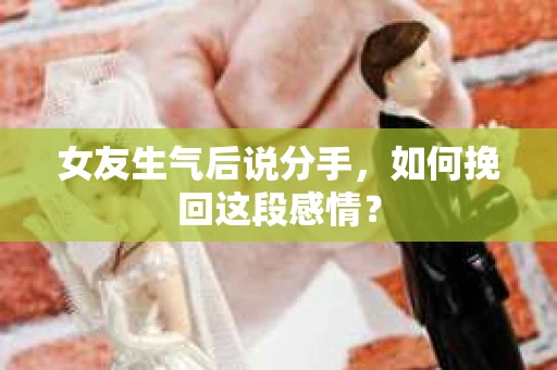 女友生气后说分手，如何挽回这段感情？
