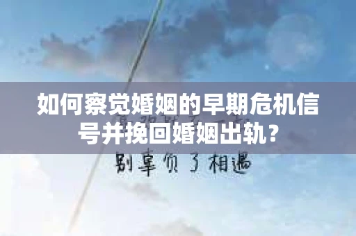 如何察觉婚姻的早期危机信号并挽回婚姻出轨？