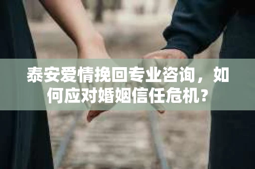 泰安爱情挽回专业咨询，如何应对婚姻信任危机？