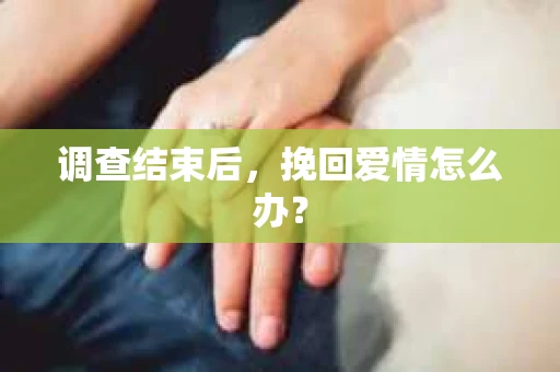 调查结束后，挽回爱情怎么办？