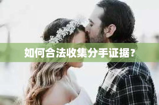 如何合法收集分手证据？