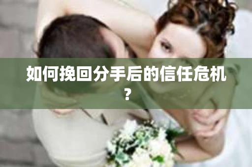 如何挽回分手后的信任危机？