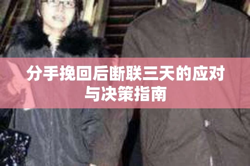 分手挽回后断联三天的应对与决策指南 分手挽回后断联三天的应对与决策指南